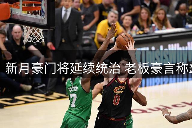 新月豪门将延续统治 老板豪言称霸多年